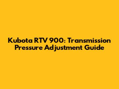 Kubota RTV 900: Transmission Pressure Adjustment Guide