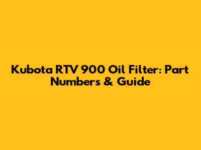Kubota RTV 900 Oil Filter: Part Numbers & Guide