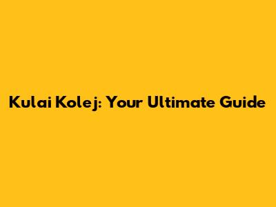 Kulai Kolej: Your Ultimate Guide