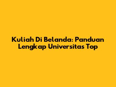 Kuliah Di Belanda: Panduan Lengkap Universitas Top