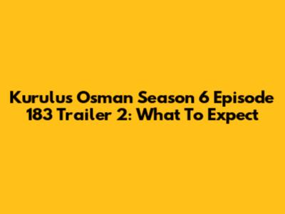 Kurulus Osman Season 6 Episode 183 Trailer 2: What To Expect