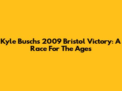 Kyle Busch's 2009 Bristol Victory: A Race For The Ages