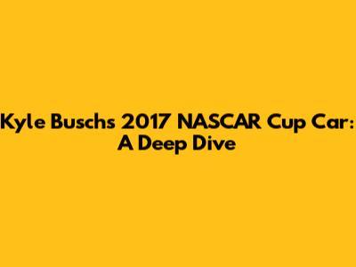 Kyle Busch's 2017 NASCAR Cup Car: A Deep Dive