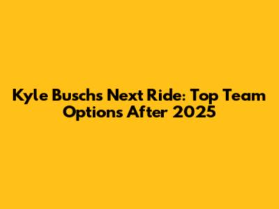 Kyle Busch's Next Ride: Top Team Options After 2025