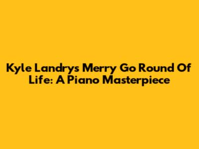 Kyle Landry's Merry Go Round Of Life: A Piano Masterpiece