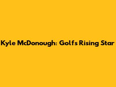 Kyle McDonough: Golf's Rising Star