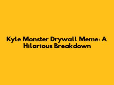 Kyle Monster Drywall Meme: A Hilarious Breakdown