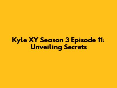 Kyle XY Season 3 Episode 11: Unveiling Secrets