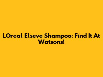 L'Oreal Elseve Shampoo: Find It At Watson's!