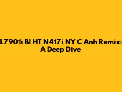 L7901i BI HT N417i NY C Anh Remix: A Deep Dive