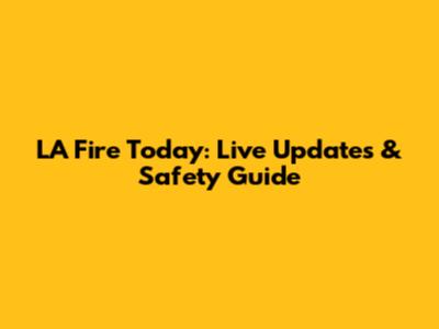 LA Fire Today: Live Updates & Safety Guide