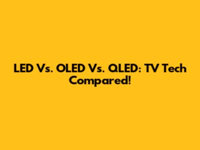 LED Vs. OLED Vs. QLED: TV Tech Compared!