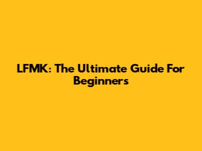 LFMK: The Ultimate Guide For Beginners