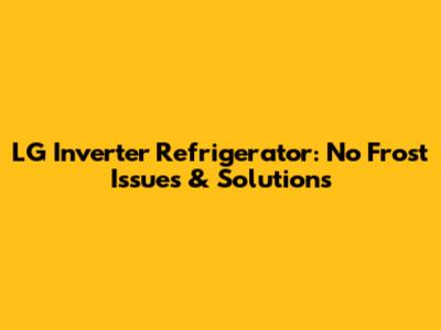 LG Inverter Refrigerator: No Frost Issues & Solutions