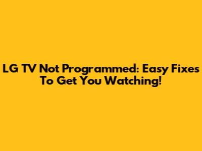 LG TV Not Programmed: Easy Fixes To Get You Watching!