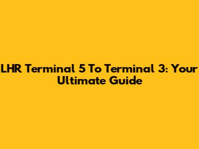 LHR Terminal 5 To Terminal 3: Your Ultimate Guide