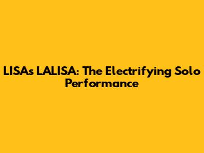 LISA's LALISA: The Electrifying Solo Performance