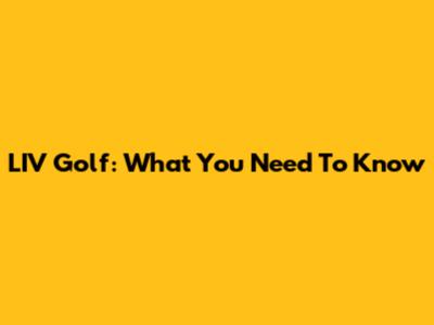 LIV Golf: What You Need To Know
