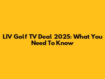 LIV Golf TV Deal 2025: What You Need To Know