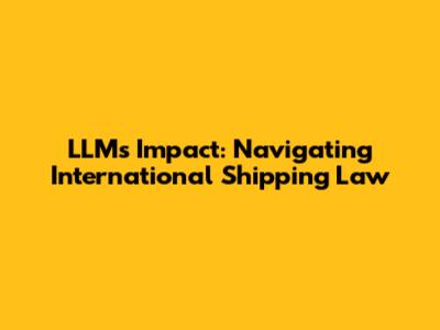 LLM's Impact: Navigating International Shipping Law