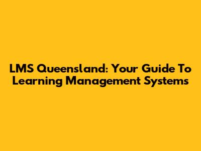 LMS Queensland: Your Guide To Learning Management Systems