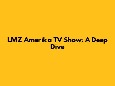 LMZ Amerika TV Show: A Deep Dive