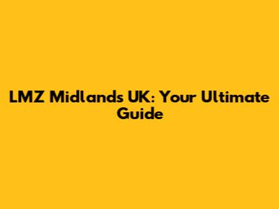 LMZ Midlands UK: Your Ultimate Guide