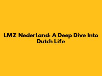 LMZ Nederland: A Deep Dive Into Dutch Life