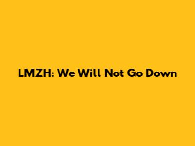 LMZH: We Will Not Go Down