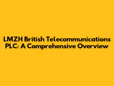 LMZH British Telecommunications PLC: A Comprehensive Overview