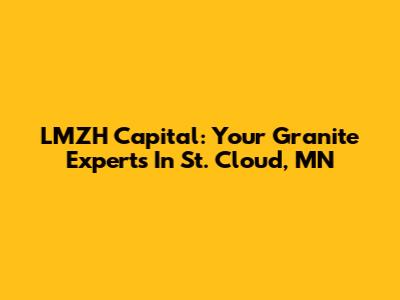 LMZH Capital: Your Granite Experts In St. Cloud, MN