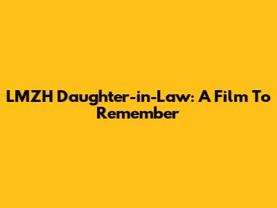 LMZH Daughter-in-Law: A Film To Remember