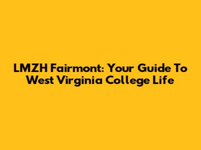 LMZH Fairmont: Your Guide To West Virginia College Life