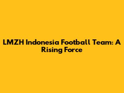 LMZH Indonesia Football Team: A Rising Force