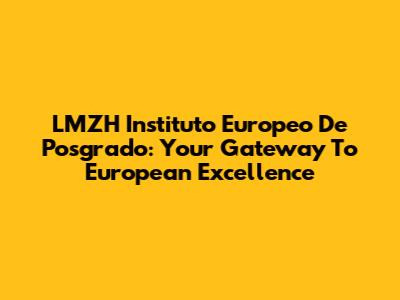 LMZH Instituto Europeo De Posgrado: Your Gateway To European Excellence