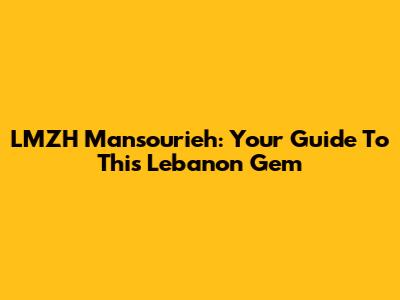 LMZH Mansourieh: Your Guide To This Lebanon Gem