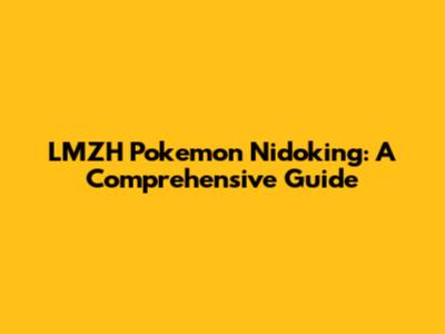 LMZH Pokemon Nidoking: A Comprehensive Guide
