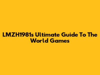 LMZH1981's Ultimate Guide To The World Games
