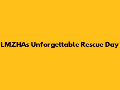 LMZHA's Unforgettable Rescue Day