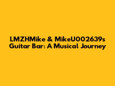 LMZHMike & MikeU002639's Guitar Bar: A Musical Journey