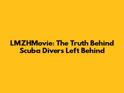 LMZHMovie: The Truth Behind Scuba Divers Left Behind