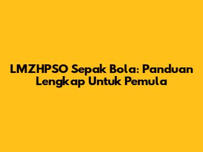 LMZHPSO Sepak Bola: Panduan Lengkap Untuk Pemula