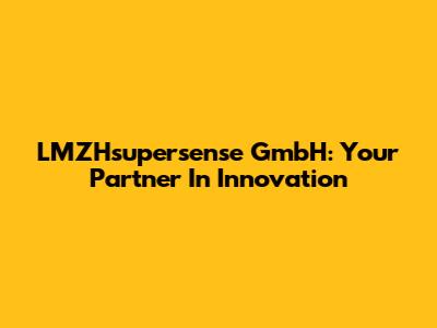 LMZHsupersense GmbH: Your Partner In Innovation