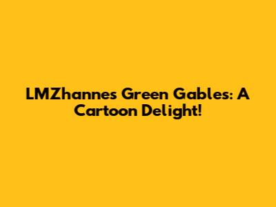 LMZhanne's Green Gables: A Cartoon Delight!