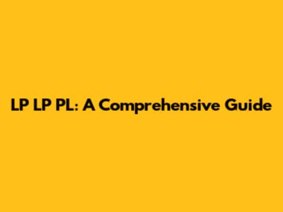 LP LP PL: A Comprehensive Guide
