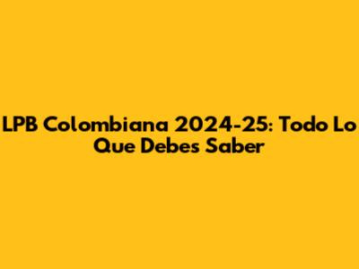 LPB Colombiana 2024-25: Todo Lo Que Debes Saber