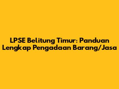 LPSE Belitung Timur: Panduan Lengkap Pengadaan Barang/Jasa