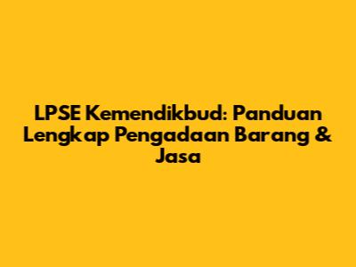 LPSE Kemendikbud: Panduan Lengkap Pengadaan Barang & Jasa