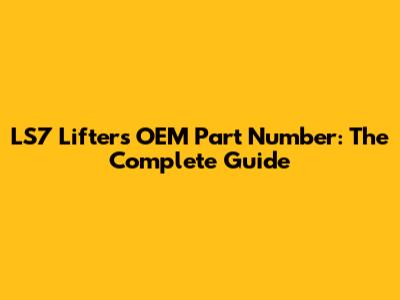 LS7 Lifters OEM Part Number: The Complete Guide