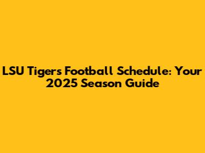 LSU Tigers Football Schedule: Your 2025 Season Guide